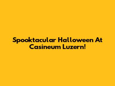 Spooktacular Halloween At Casineum Luzern!