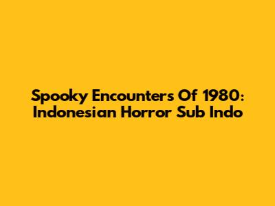 Spooky Encounters Of 1980: Indonesian Horror Sub Indo