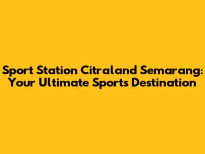 Sport Station Citraland Semarang: Your Ultimate Sports Destination