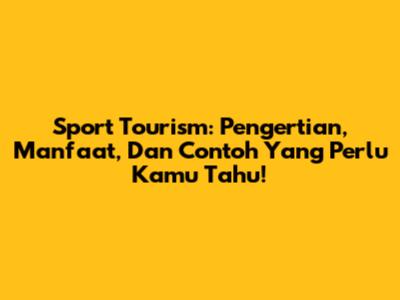 Sport Tourism: Pengertian, Manfaat, Dan Contoh Yang Perlu Kamu Tahu!
