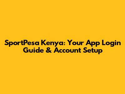 SportPesa Kenya: Your App Login Guide & Account Setup