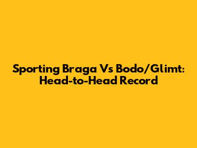 Sporting Braga Vs Bodo/Glimt: Head-to-Head Record