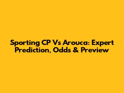 Sporting CP Vs Arouca: Expert Prediction, Odds & Preview