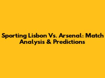 Sporting Lisbon Vs. Arsenal: Match Analysis & Predictions