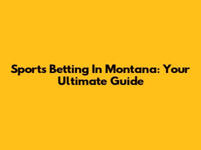 Sports Betting In Montana: Your Ultimate Guide