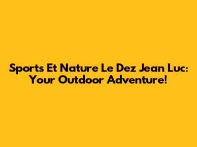 Sports Et Nature Le Dez Jean Luc: Your Outdoor Adventure!