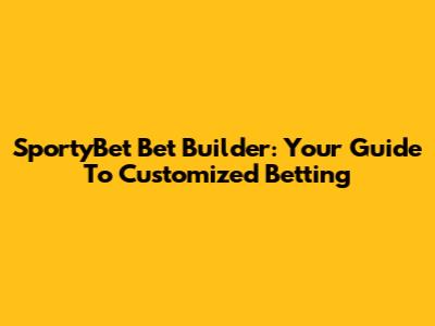 SportyBet Bet Builder: Your Guide To Customized Betting