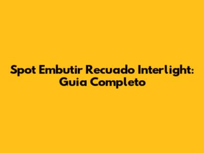 Spot Embutir Recuado Interlight: Guia Completo