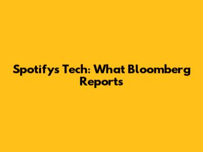 Spotify's Tech: What Bloomberg Reports