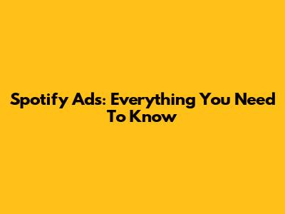Spotify Ads: Everything You Need To Know