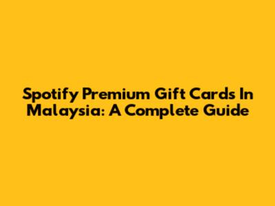 Spotify Premium Gift Cards In Malaysia: A Complete Guide