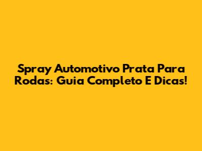 Spray Automotivo Prata Para Rodas: Guia Completo E Dicas!
