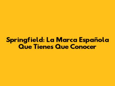 Springfield: La Marca Española Que Tienes Que Conocer
