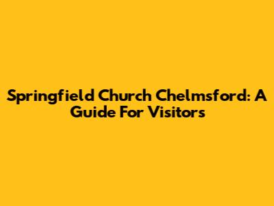 Springfield Church Chelmsford: A Guide For Visitors