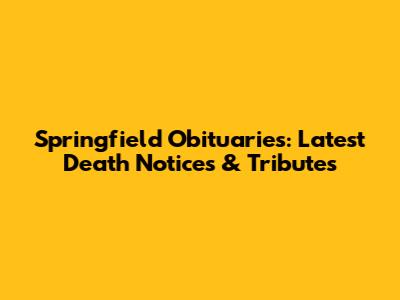 Springfield Obituaries: Latest Death Notices & Tributes