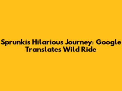 Sprunki's Hilarious Journey: Google Translate's Wild Ride