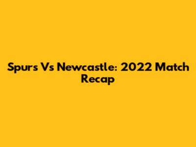 Spurs Vs Newcastle: 2022 Match Recap