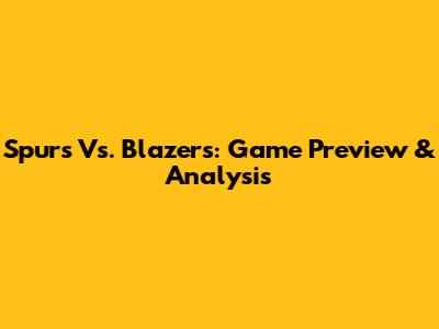 Spurs Vs. Blazers: Game Preview & Analysis