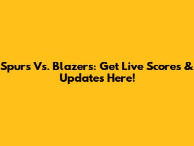 Spurs Vs. Blazers: Get Live Scores & Updates Here!