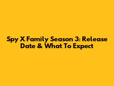 Spy X Family Season 3: Release Date & What To Expect