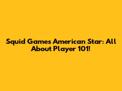 Squid Game's American Star: All About Player 101!
