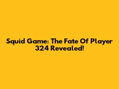 Squid Game: The Fate Of Player 324 Revealed!