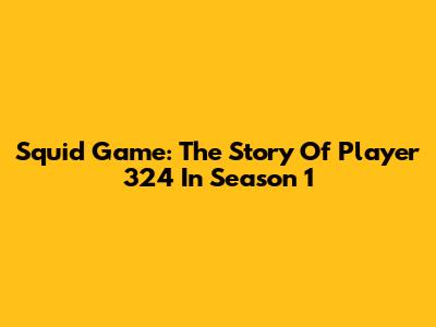 Squid Game: The Story Of Player 324 In Season 1
