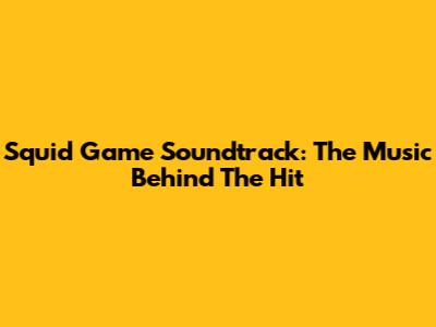 Squid Game Soundtrack: The Music Behind The Hit