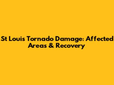 St Louis Tornado Damage: Affected Areas & Recovery