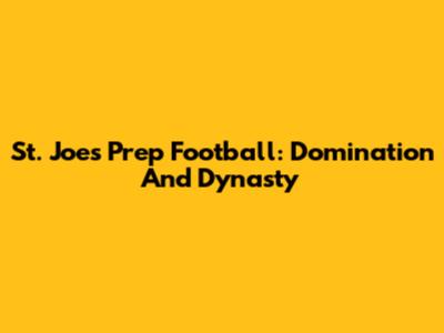 St. Joe's Prep Football: Domination And Dynasty
