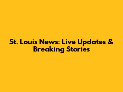 St. Louis News: Live Updates & Breaking Stories