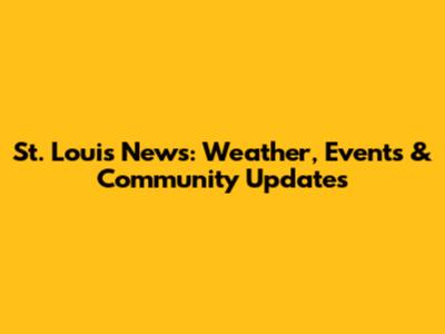 St. Louis News: Weather, Events & Community Updates