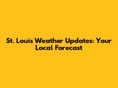 St. Louis Weather Updates: Your Local Forecast