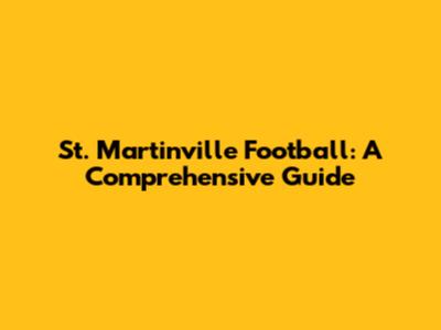 St. Martinville Football: A Comprehensive Guide