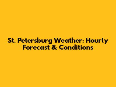 St. Petersburg Weather: Hourly Forecast & Conditions