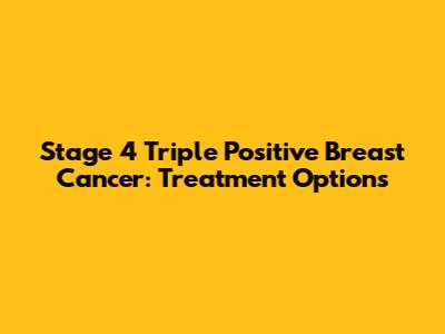 Stage 4 Triple Positive Breast Cancer: Treatment Options
