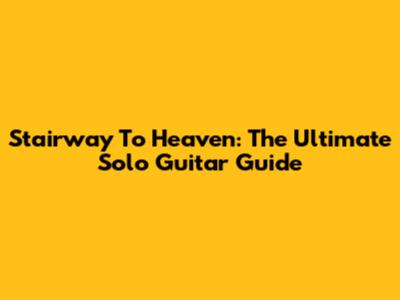 Stairway To Heaven: The Ultimate Solo Guitar Guide