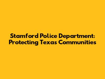 Stamford Police Department: Protecting Texas Communities