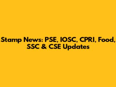 Stamp News: PSE, IOSC, CPRI, Food, SSC & CSE Updates
