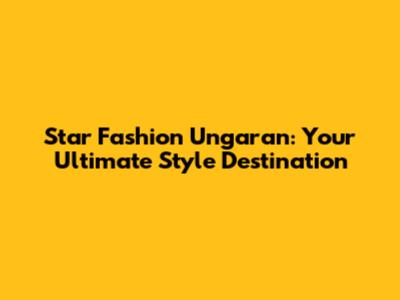Star Fashion Ungaran: Your Ultimate Style Destination