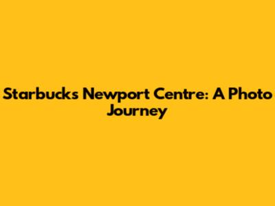Starbucks Newport Centre: A Photo Journey