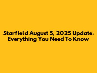 Starfield August 5, 2025 Update: Everything You Need To Know