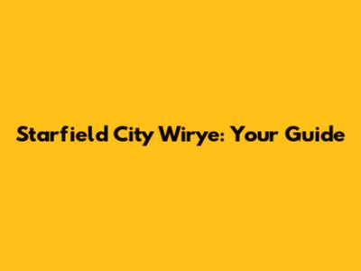 Starfield City Wirye: Your Guide