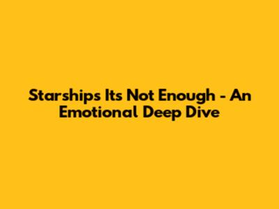 Starship's 'It's Not Enough' - An Emotional Deep Dive