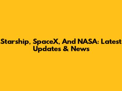 Starship, SpaceX, And NASA: Latest Updates & News