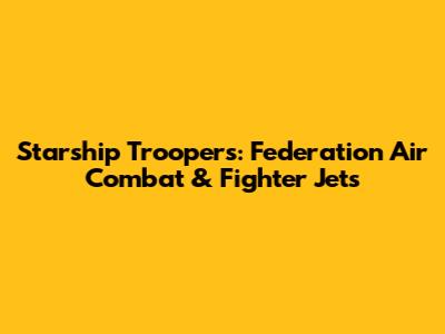 Starship Troopers: Federation Air Combat & Fighter Jets