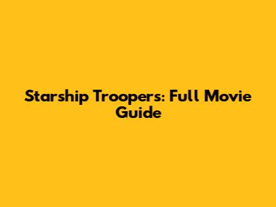Starship Troopers: Full Movie Guide