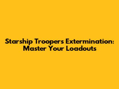 Starship Troopers Extermination: Master Your Loadouts