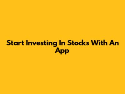 Start Investing In Stocks With An App