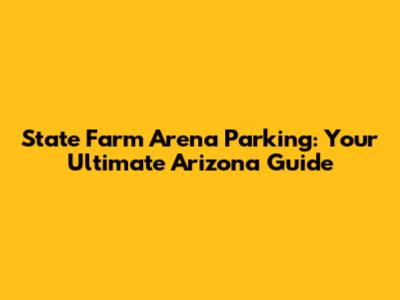 State Farm Arena Parking: Your Ultimate Arizona Guide
